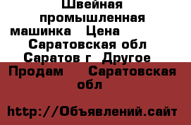 Швейная промышленная машинка › Цена ­ 20 000 - Саратовская обл., Саратов г. Другое » Продам   . Саратовская обл.